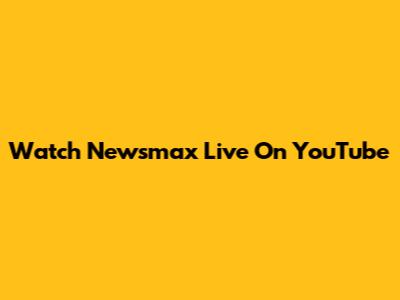 Watch Newsmax Live On YouTube