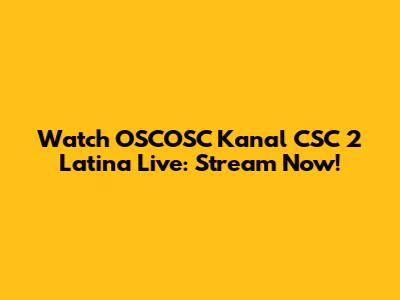 Watch OSCOSC Kanal CSC 2 Latina Live: Stream Now!