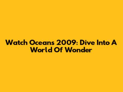 Watch Oceans 2009: Dive Into A World Of Wonder