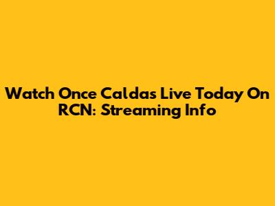 Watch Once Caldas Live Today On RCN: Streaming Info