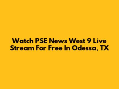 Watch PSE News West 9 Live Stream For Free In Odessa, TX