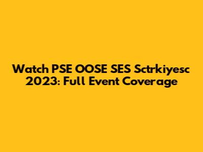 Watch PSE OOSE SES Sctrkiyesc 2023: Full Event Coverage