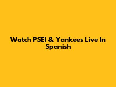Watch PSEI & Yankees Live In Spanish