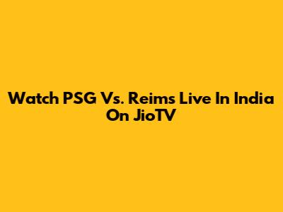 Watch PSG Vs. Reims Live In India On JioTV