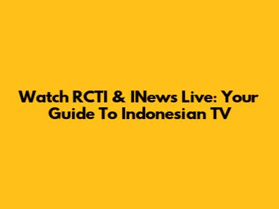 Watch RCTI & INews Live: Your Guide To Indonesian TV