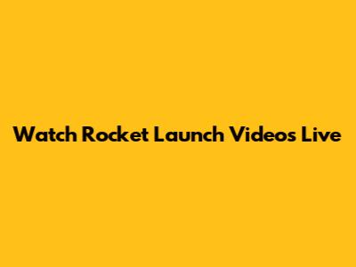 Watch Rocket Launch Videos Live