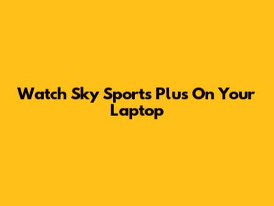 Watch Sky Sports Plus On Your Laptop