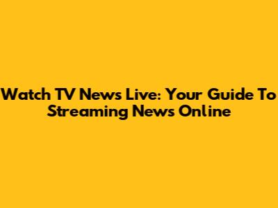 Watch TV News Live: Your Guide To Streaming News Online