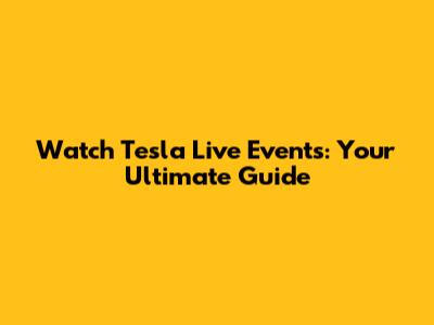 Watch Tesla Live Events: Your Ultimate Guide