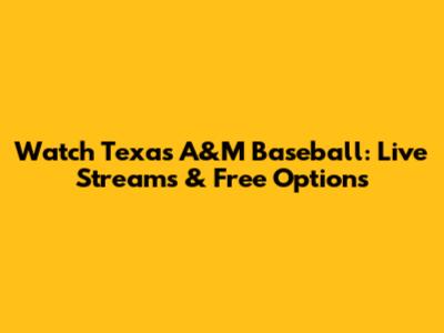 Watch Texas A&M Baseball: Live Streams & Free Options