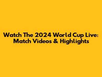 Watch The 2024 World Cup Live: Match Videos & Highlights