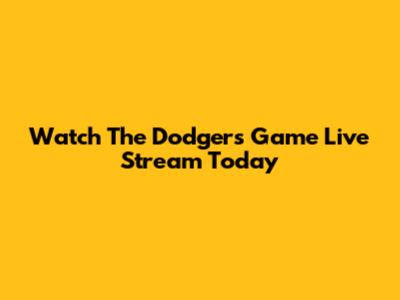 Watch The Dodgers Game Live Stream Today