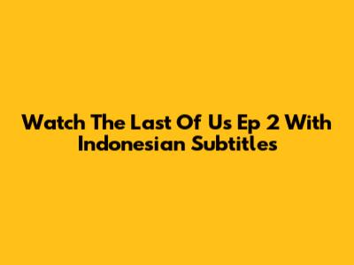 Watch The Last Of Us Ep 2 With Indonesian Subtitles