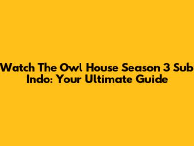 Watch The Owl House Season 3 Sub Indo: Your Ultimate Guide
