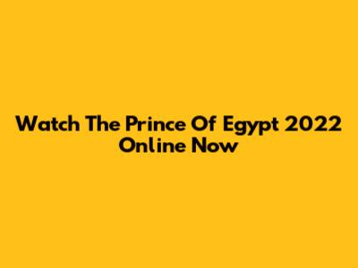 Watch The Prince Of Egypt 2022 Online Now