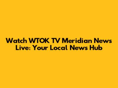 Watch WTOK TV Meridian News Live: Your Local News Hub