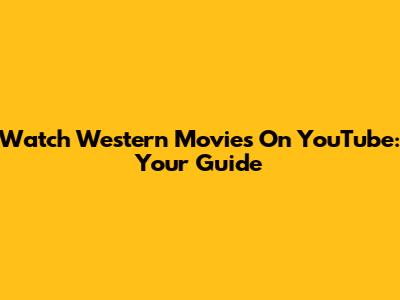 Watch Western Movies On YouTube: Your Guide