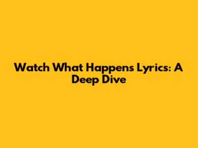 Watch What Happens Lyrics: A Deep Dive