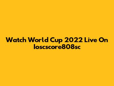 Watch World Cup 2022 Live On Ioscscore808sc