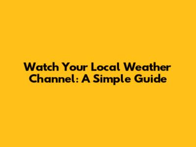 Watch Your Local Weather Channel: A Simple Guide