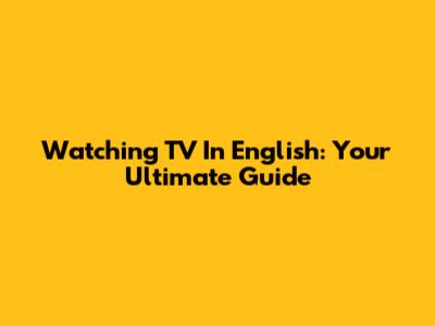 Watching TV In English: Your Ultimate Guide