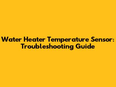 Water Heater Temperature Sensor: Troubleshooting Guide