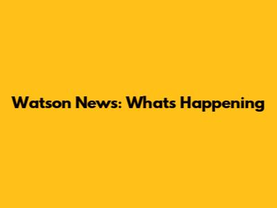 Watson News: What's Happening