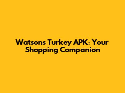 Watsons Turkey APK: Your Shopping Companion