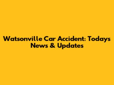 Watsonville Car Accident: Today's News & Updates