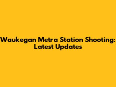 Waukegan Metra Station Shooting: Latest Updates