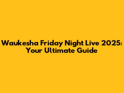 Waukesha Friday Night Live 2025: Your Ultimate Guide