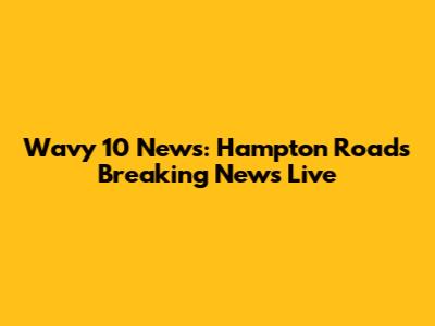 Wavy 10 News: Hampton Roads Breaking News Live