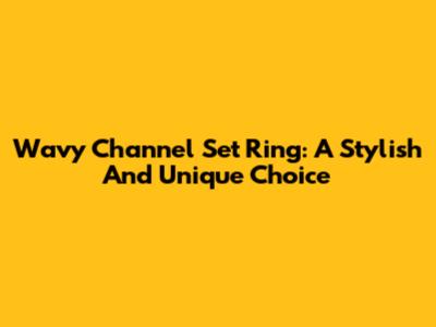 Wavy Channel Set Ring: A Stylish And Unique Choice
