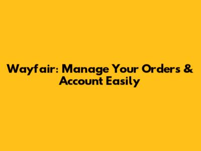 Wayfair: Manage Your Orders & Account Easily