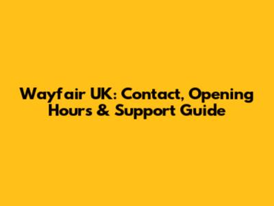 Wayfair UK: Contact, Opening Hours & Support Guide