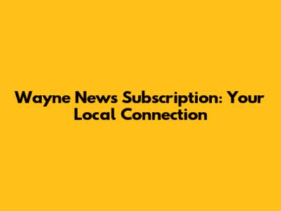Wayne News Subscription: Your Local Connection