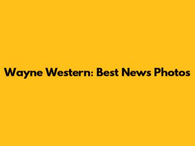 Wayne Western: Best News Photos