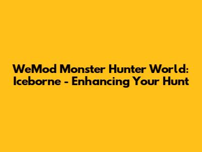 WeMod Monster Hunter World: Iceborne - Enhancing Your Hunt