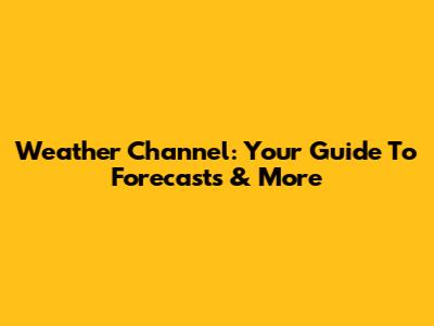 Weather Channel: Your Guide To Forecasts & More