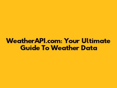 WeatherAPI.com: Your Ultimate Guide To Weather Data