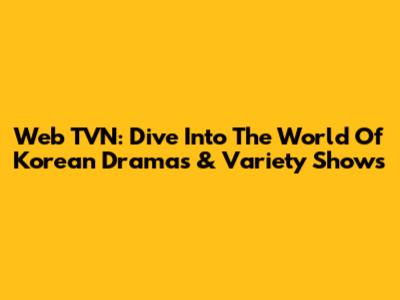 Web TVN: Dive Into The World Of Korean Dramas & Variety Shows