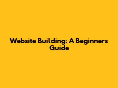 Website Building: A Beginner's Guide