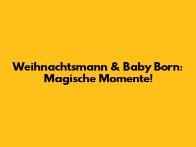 Weihnachtsmann & Baby Born: Magische Momente!