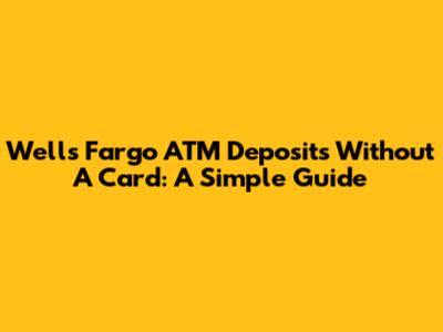 Wells Fargo ATM Deposits Without A Card: A Simple Guide