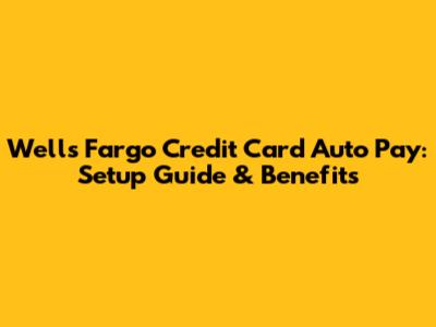 Wells Fargo Credit Card Auto Pay: Setup Guide & Benefits