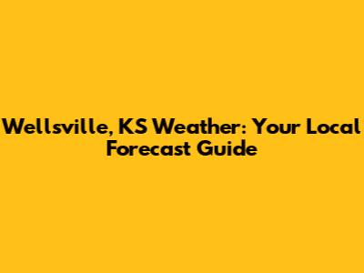 Wellsville, KS Weather: Your Local Forecast Guide