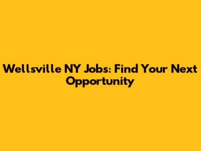 Wellsville NY Jobs: Find Your Next Opportunity
