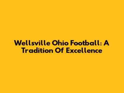 Wellsville Ohio Football: A Tradition Of Excellence