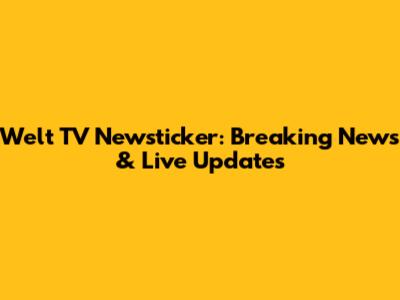 Welt TV Newsticker: Breaking News & Live Updates