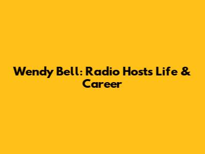 Wendy Bell: Radio Host's Life & Career